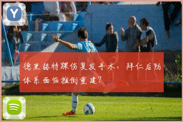 德里赫特踝伤复发手术，拜仁后防体系面临推倒重建？